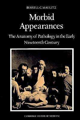 Morbid Appearances: The Anatomy of Pathology in the Early Nineteenth Century - Cambridge Studies in the History of Medicine - Russell Charles Maulitz - Bøker - Cambridge University Press - 9780521524537 - 18. juli 2002