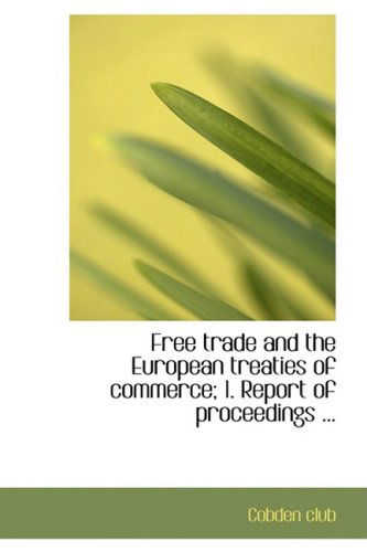 Cover for Cobden Club · Free Trade and the European Treaties of Commerce; 1. Report of Proceedings ... (Paperback Book) (2008)