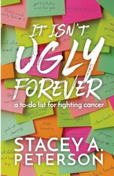 Cover for Stacey A Peterson · It Isn't Ugly Forever. : What I wish I knew when I went through cancer. (Paperback Book) (2017)