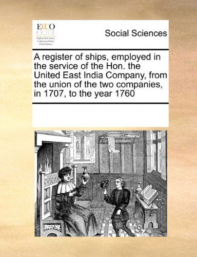 A Register of Ships, Employed in the Service of the Hon. the United East India Company, from the Union of the Two Companies, in 1707, to the Year 1760 - See Notes Multiple Contributors - Books - Gale ECCO, Print Editions - 9780699173537 - September 18, 2010