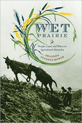 Cover for Shannon Stunden Bower · Wet Prairie: People, Land, and Water in Agricultural Manitoba - Nature | History | Society (Paperback Book) [Second Impression edition] (2012)