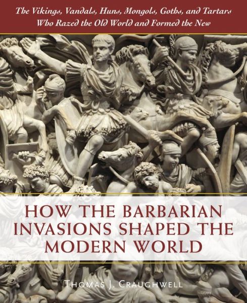 Cover for Thomas J. Craughwell · How the Barbarian Invasions Shaped the Modern World: The Vikings, Vandals, Huns, Mongols, Goths, and Tartars who Razed the Old World and Formed the New (Hardcover Book) (2018)