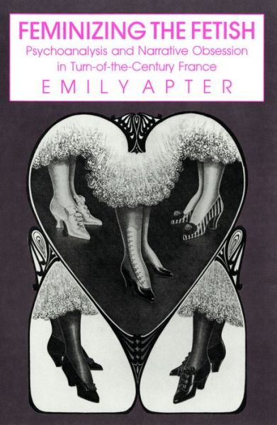 Cover for Emily Apter · Feminizing the Fetish: Psychoanalysis and Narrative Obsession in Turn-of-the Century France (Hardcover Book) (1991)