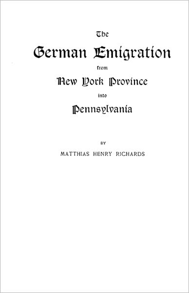 Cover for Jr. Archie Richards · The German Emigration from New York Province into Pennsylvania : Excerpted from Part V of Pennsylvania. the German Influence in Its Settlement and Development--a Narrative and Critical History. the Pennsylvania-german Society Proceedings and Addresses, Vo (Paperback Book) (2009)