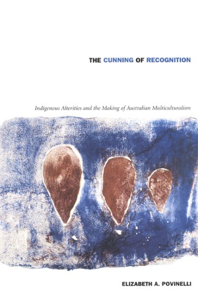 Cover for Elizabeth A. Povinelli · The Cunning of Recognition: Indigenous Alterities and the Making of Australian Multiculturalism - Politics, History, and Culture (Hardcover Book) (2002)