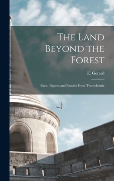 The Land Beyond the Forest: Facts, Figures and Fancies From Transylvania - E (Emily) 1849-1905 Gerard - Livros - Legare Street Press - 9781013583537 - 9 de setembro de 2021
