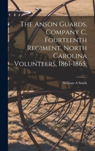 Cover for William A Smith · The Anson Guards, Company C, Fourteenth Regiment, North Carolina Volunteers, 1861-1865; (Hardcover Book) (2021)