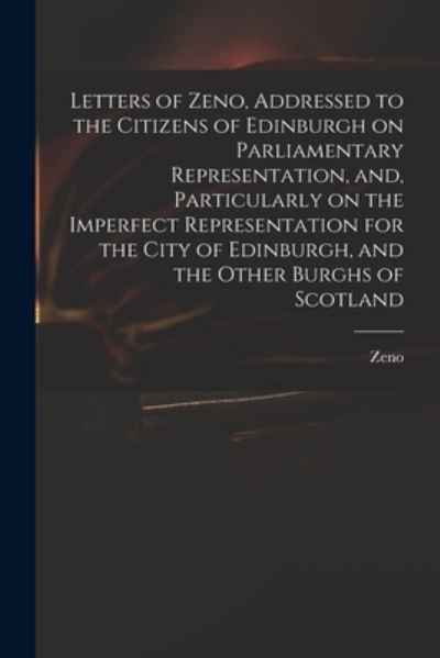 Letters of Zeno, Addressed to the Citizens of Edinburgh on Parliamentary Representation, and, Particularly on the Imperfect Representation for the City of Edinburgh, and the Other Burghs of Scotland - Zeno - Böcker - Legare Street Press - 9781013666537 - 9 september 2021