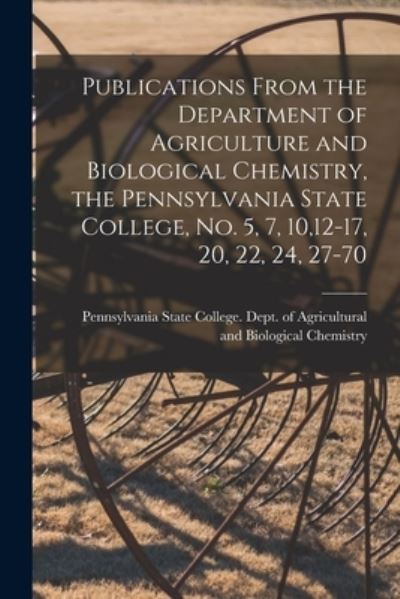 Cover for Pennsylvania State College Dept of · Publications From the Department of Agriculture and Biological Chemistry, the Pennsylvania State College, No. 5, 7, 10,12-17, 20, 22, 24, 27-70 (Paperback Book) (2021)