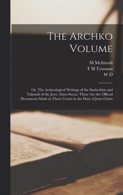 Cover for M. McIntosh · Archko Volume; or, the Archeological Writings of the Sanhedrim and Talmuds of the Jews. (Intra Secus. ) These Are the Official Documents Made in These Courts in the Days of Jesus Christ (Book) (2022)