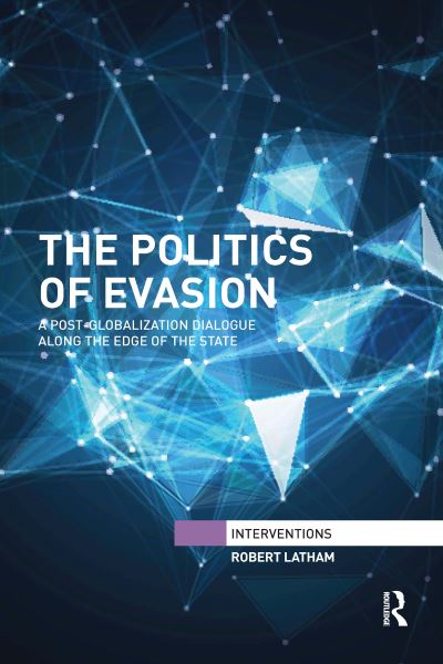 Cover for Latham, Robert (York University, Toronto, Canada) · The Politics of Evasion: A Post-Globalization Dialogue Along the Edge of the State - Interventions (Paperback Book) (2021)