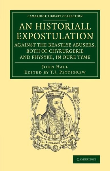 An Historiall Expostulation against the Beastlye Abusers, Both of Chyrurgerie and Physyke, in oure Tyme: With a Goodlye Doctrine and Instruction, Necessarye to Be Marked and Followed, of All True Chirurgiens - Cambridge Library Collection - History of Med - John Hall - Bücher - Cambridge University Press - 9781108074537 - 17. Juli 2014
