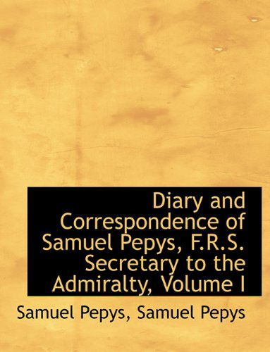 Cover for Samuel Pepys · Diary and Correspondence of Samuel Pepys, F.R.S. Secretary to the Admiralty, Volume I (Hardcover Book) (2009)