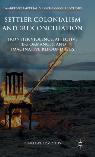 Cover for Penelope Edmonds · Settler Colonialism and (Re)conciliation: Frontier Violence, Affective Performances, and Imaginative Refoundings - Cambridge Imperial and Post-Colonial Studies (Hardcover Book) [1st ed. 2016 edition] (2016)