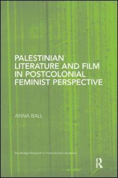 Cover for Ball, Anna (Nottingham Trent University, UK.) · Palestinian Literature and Film in Postcolonial Feminist Perspective - Routledge Research in Postcolonial Literatures (Paperback Book) (2017)