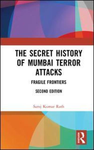 Cover for Saroj Kumar Rath · The Secret History of Mumbai Terror Attacks: Fragile Frontiers (Hardcover Book) (2018)