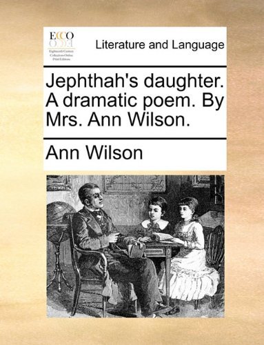 Jephthah's Daughter. a Dramatic Poem. by Mrs. Ann Wilson. - Ann Wilson - Books - Gale ECCO, Print Editions - 9781140696537 - May 27, 2010