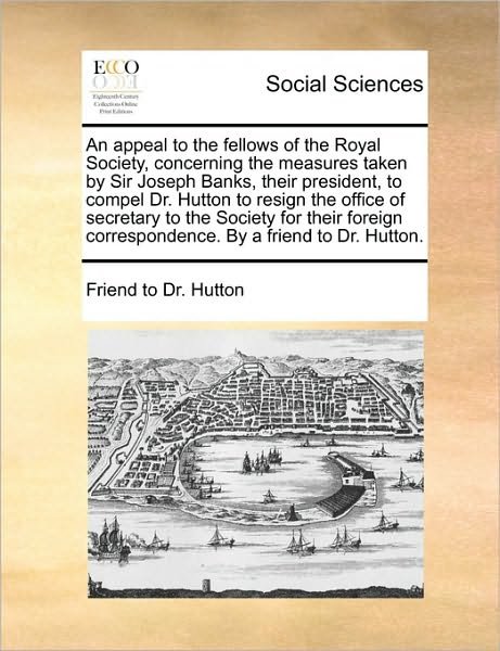 Cover for To Dr Hutton Friend to Dr Hutton · An Appeal to the Fellows of the Royal Society, Concerning the Measures Taken by Sir Joseph Banks, Their President, to Compel Dr. Hutton to Resign the off (Pocketbok) (2010)
