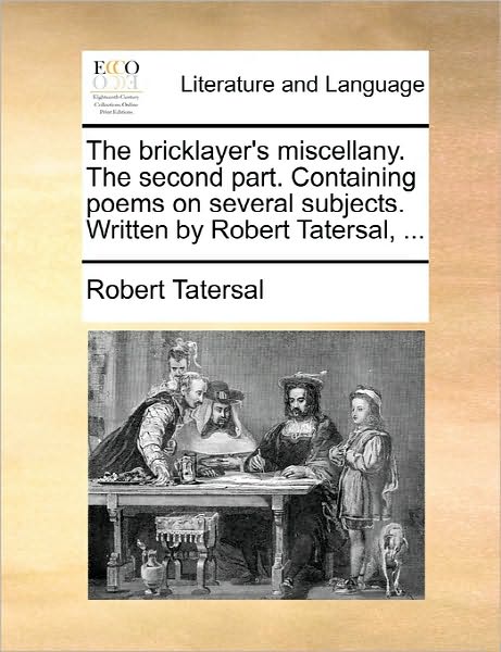 Cover for Robert Tatersal · The Bricklayer's Miscellany. the Second Part. Containing Poems on Several Subjects. Written by Robert Tatersal, ... (Taschenbuch) (2010)