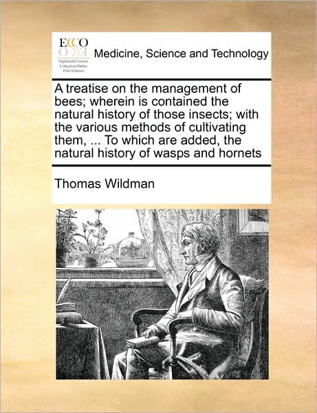 Cover for Thomas Wildman · A Treatise on the Management of Bees; Wherein is Contained the Natural History of Those Insects; with the Various Methods of Cultivating Them, ... to Wh (Pocketbok) (2010)