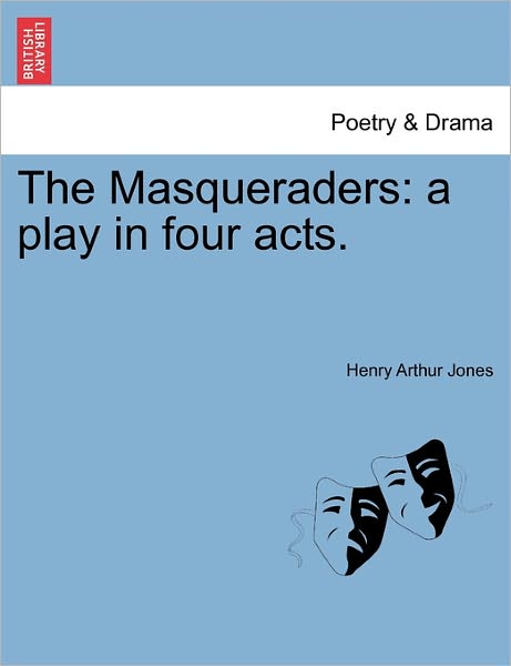 The Masqueraders: a Play in Four Acts. - Henry Arthur Jones - Books - British Library, Historical Print Editio - 9781241072537 - February 15, 2011