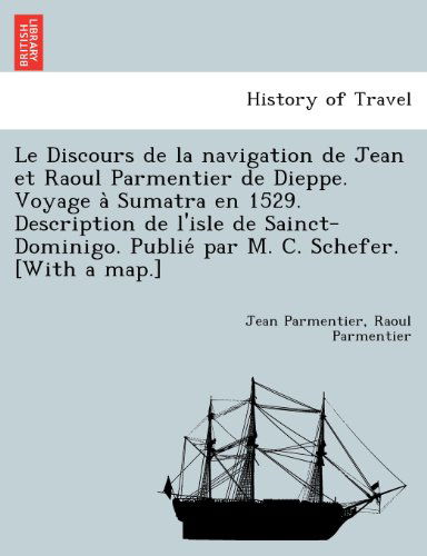 Cover for Raoul Parmentier · Le Discours De La Navigation De Jean et Raoul Parmentier De Dieppe. Voyage a Sumatra en 1529. Description De L'isle De Sainct-dominigo. Publie Par M. C. Schefer. [with a Map.] (Paperback Book) [French edition] (2011)