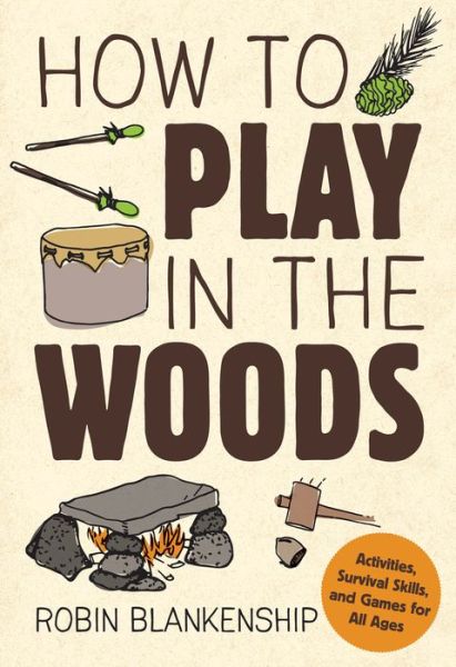 Cover for Robin Blankenship · How to Play in the Woods: Activities, Survival Skills, and Games for All Ages (Paperback Book) (2016)