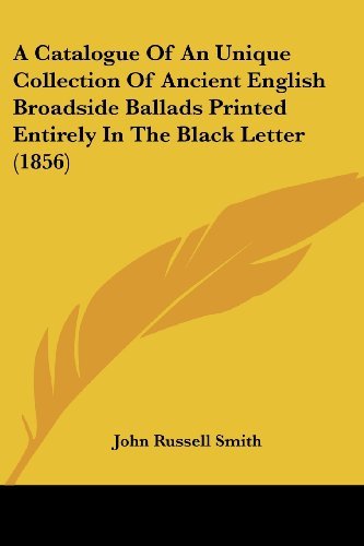 Cover for John Russell Smith · A Catalogue of an Unique Collection of Ancient English Broadside Ballads Printed Entirely in the Black Letter (1856) (Taschenbuch) (2008)