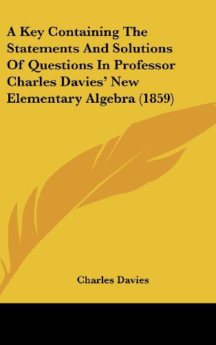 Cover for Charles Davies · A Key Containing the Statements and Solutions of Questions in Professor Charles Davies' New Elementary Algebra (1859) (Hardcover Book) (2008)