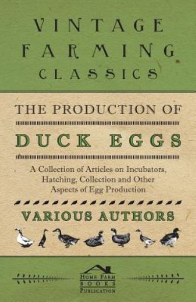 The Production of Duck Eggs - a Collection of Articles on Incubators, Hatching, Collection and Other Aspects of Egg Production - V/A - Books - Hoar Press - 9781446536537 - March 2, 2011