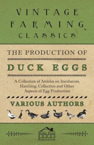 The Production of Duck Eggs - a Collection of Articles on Incubators, Hatching, Collection and Other Aspects of Egg Production - V/A - Bøger - Hoar Press - 9781446536537 - 2. marts 2011