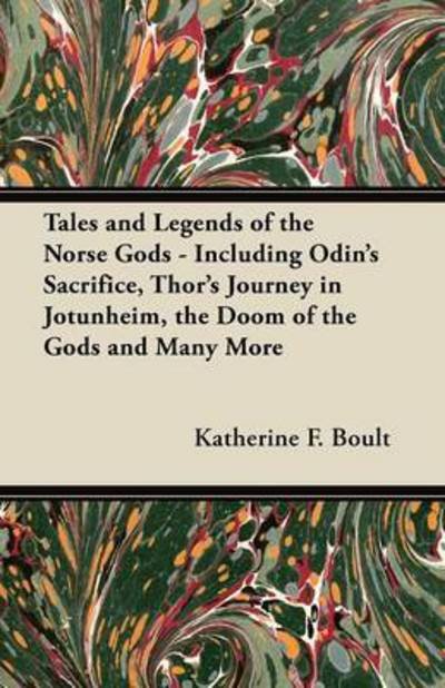 Cover for Katherine F Boult · Tales and Legends of the Norse Gods - Including Odin's Sacrifice, Thor's Journey in Jotunheim, the Doom of the Gods and Many More (Paperback Book) (2012)