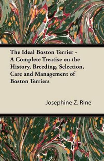 Cover for Josephine Z Rine · The Ideal Boston Terrier - a Complete Treatise on the History, Breeding, Selection, Care and Management of Boston Terriers (Paperback Book) (2013)