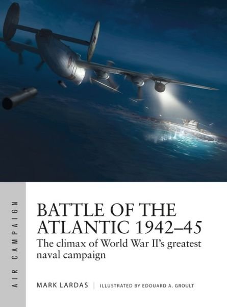 Battle of the Atlantic 1942–45: The climax of World War II’s greatest naval campaign - Air Campaign - Mark Lardas - Books - Bloomsbury Publishing PLC - 9781472841537 - February 18, 2021