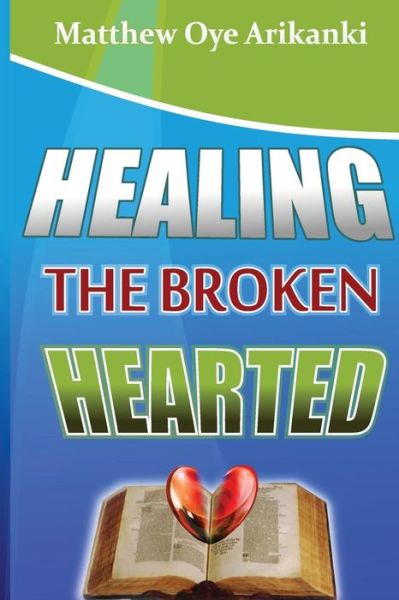 Cover for Rev Matthew Oye Arikanki · Healing the Broken Hearted: Ministering the Love and Healing Power of God to the Hurting World (Paperback Book) (2013)