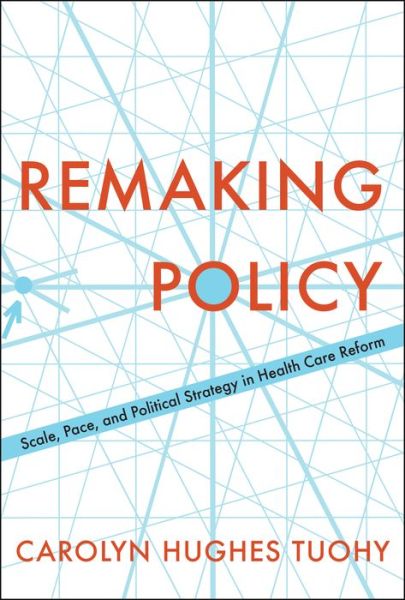 Cover for Carolyn Tuohy · Remaking Policy: Scale, Pace, and Political Strategy in Health Care Reform (Paperback Book) (2018)