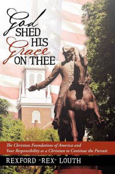 Cover for Rexford Rex Louth · God Shed His Grace on Thee: the Christian Foundations of America and Your Responsibility As a Christian to Continue the Pursuit (Paperback Book) (2013)