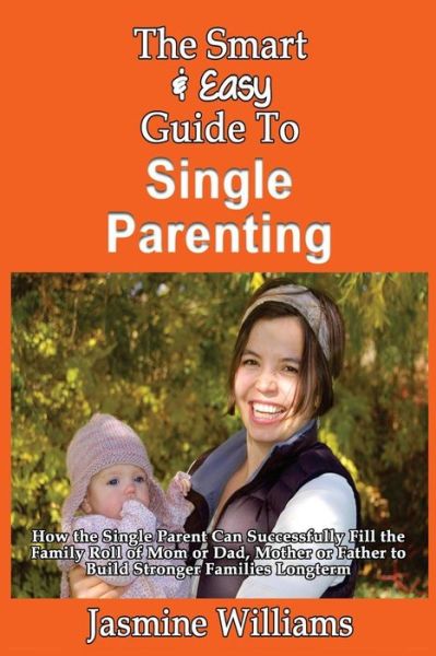 Cover for Jasmine Williams · The Smart &amp; Easy Guide to Single Parenting: How the Single Parent Can Successfully Fill the Family Roll of Mom or Dad, Mother or Father to Build Stronger (Paperback Book) (2013)