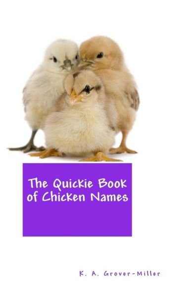 The Quickie Book of Chicken Names - K a Grover-miller - Kirjat - Createspace - 9781494746537 - keskiviikko 19. maaliskuuta 2014