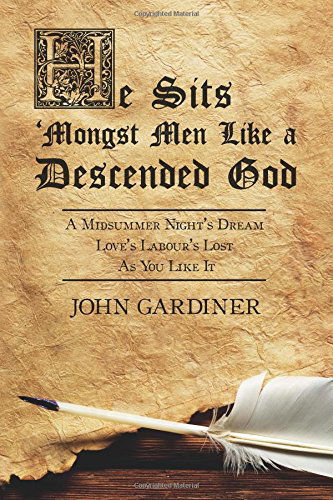 Cover for John Gardiner · He Sits 'mongst men Like a Descended God: a Midsummer Night's Dream: Love's Labour's Lost: As You Like It (Volume 1) (Pocketbok) (2014)