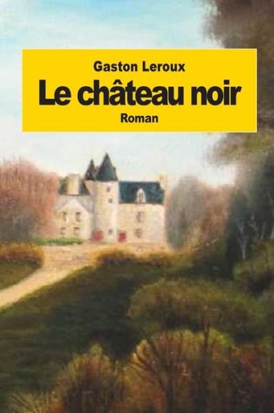 Le Chateau Noir - Gaston Leroux - Livres - Createspace - 9781502812537 - 13 octobre 2014