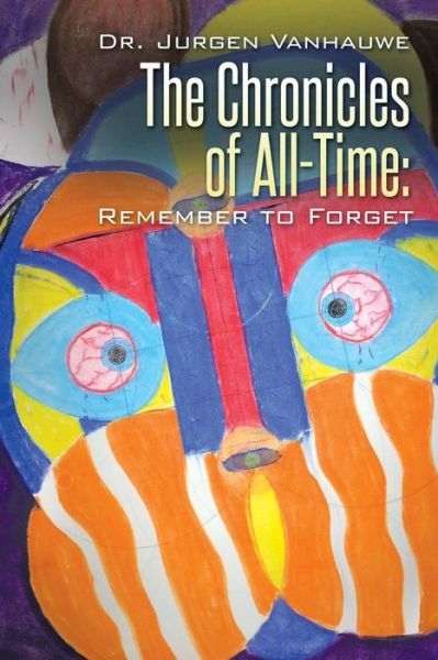 The Chronicles of All-time: Remember to Forget - Dr Jurgen Vanhauwe - Books - Xlibris Corporation - 9781503518537 - November 22, 2014