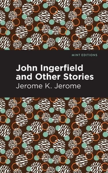 John Ingerfield: And Other Stories - Mint Editions - Jerome K. Jerome - Bøker - Graphic Arts Books - 9781513278537 - 22. april 2021