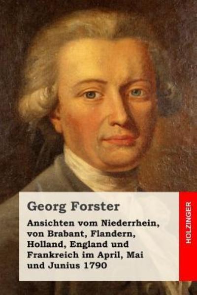 Cover for Georg Forster · Ansichten Vom Niederrhein, Von Brabant, Flandern, Holland, England Und Frankreich Im April, Mai Und Junius 1790 (Paperback Book) (2017)