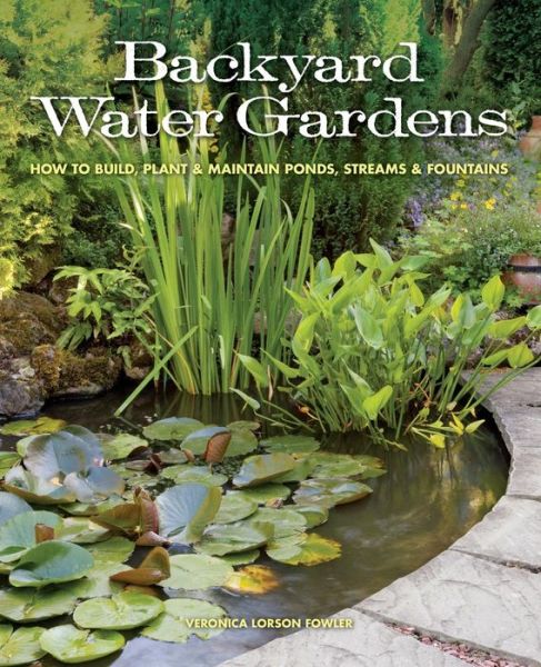 Backyard Water Gardens: How to Build, Plant & Maintain Ponds, Streams & Fountains - Veronica L. Fowler - Livres - Cool Springs Press - 9781591865537 - 8 avril 2013