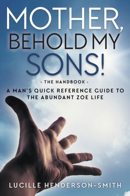 Cover for Lucille Henderson-Smith · Mother, Behold My Sons: A Man's Quick Reference Guide to the Abundant Zoe Life (Paperback Book) (2016)