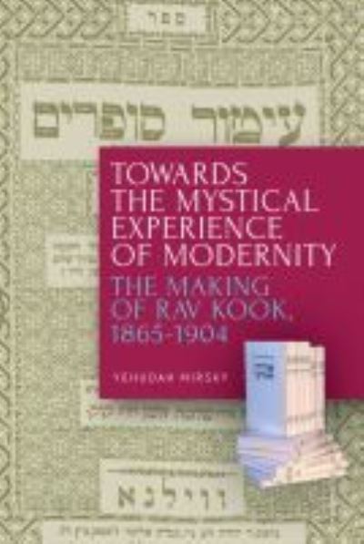 Towards the Mystical Experience of Modernity: The Making of Rav Kook, 1865-1904 - Yehudah Mirsky - Books - Academic Studies Press - 9781618119537 - August 10, 2021