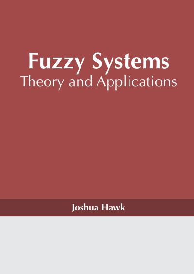 Fuzzy Systems: Theory and Applications - Joshua Hawk - Books - NY RESEARCH PRESS - 9781632388537 - March 8, 2022