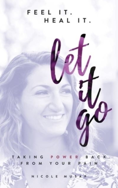 Feel It. Heal It. Let It Go. - Nicole Musap - Books - Author Academy Elite - 9781640857537 - October 7, 2019