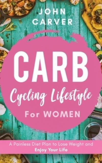 Cover for John Carver · Carb Cycling Lifestyle for Women: A Painless Diet Plan to Lose Weight and Enjoy Your Life (Inbunden Bok) (2020)